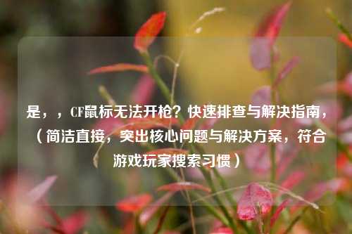 是,,CF鼠标无法开枪?快速排查与解决指南,(简洁直接,突出核心问题与解决方案,符合游戏玩家搜索习惯)