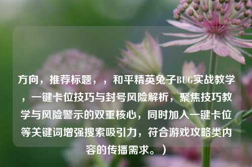 方向,推荐标题,,和平精英兔子BUG实战教学,一键卡位技巧与封号风险解析,聚焦技巧教学与风险警示的双重核心,同时加入一键卡位等关键词增强搜索吸引力,符合游戏攻略类内容的传播需求。)