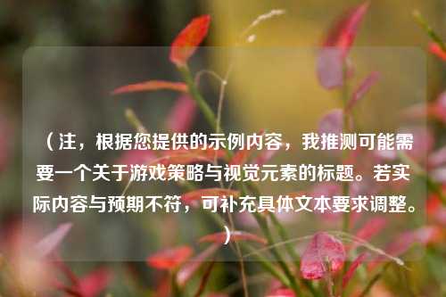 (注,根据您提供的示例内容,我推测可能需要一个关于游戏策略与视觉元素的标题。若实际内容与预期不符,可补充具体文本要求调整。)
