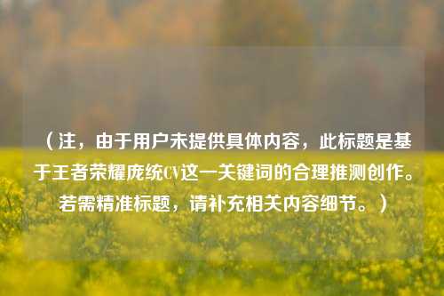 （注，由于用户未提供具体内容，此标题是基于王者荣耀庞统CV这一关键词的合理推测创作。若需精准标题，请补充相关内容细节。）