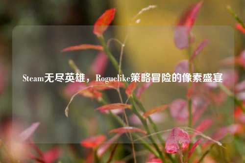 Steam无尽英雄，Roguelike策略冒险的像素盛宴