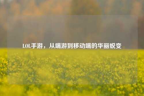 LOL手游,从端游到移动端的华丽蜕变