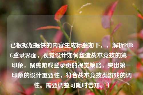 已根据您提供的内容生成标题如下,,解析PUBG登录界面,视觉设计如何塑造战术竞技的第一印象,聚焦游戏登录页的视觉策略,突出第一印象的设计重要性,符合战术竞技类游戏的调性。需要调整可随时告知。)