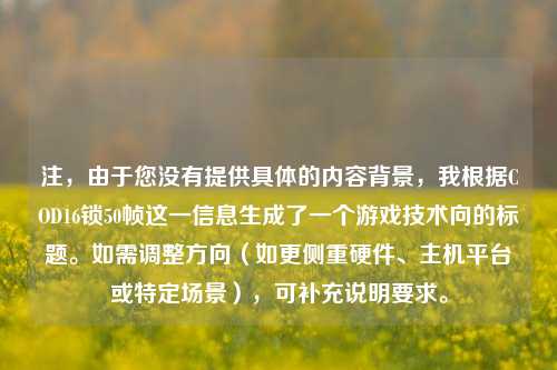 注，由于您没有提供具体的内容背景，我根据COD16锁50帧这一信息生成了一个游戏技术向的标题。如需调整方向（如更侧重硬件、主机平台或特定场景），可补充说明要求。