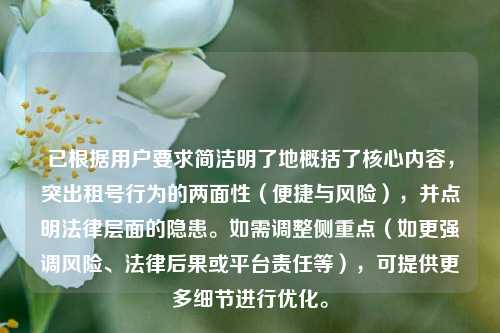 已根据用户要求简洁明了地概括了核心内容,突出租号行为的两面性(便捷与风险),并点明法律层面的隐患。如需调整侧重点(如更强调风险、法律后果或平台责任等),可提供更多细节进行优化。