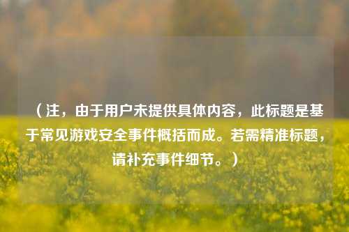 （注，由于用户未提供具体内容，此标题是基于常见游戏安全事件概括而成。若需精准标题，请补充事件细节。）