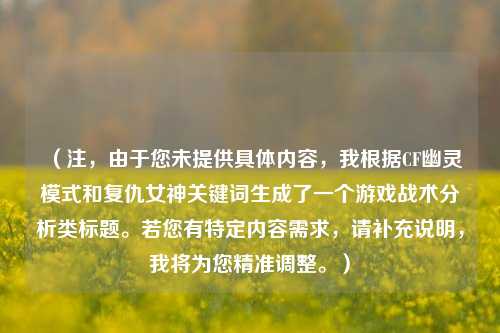 (注,由于您未提供具体内容,我根据CF幽灵模式和复仇女神关键词生成了一个游戏战术分析类标题。若您有特定内容需求,请补充说明,我将为您精准调整。)