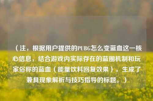 （注，根据用户提供的PUBG怎么变蓝血这一核心信息，结合游戏内实际存在的蓝圈机制和玩家俗称的蓝血（能量饮料回复效果），生成了兼具现象解析与技巧指导的标题。）