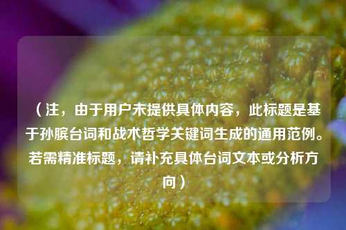 （注，由于用户未提供具体内容，此标题是基于孙膑台词和战术哲学关键词生成的通用范例。若需精准标题，请补充具体台词文本或分析方向）