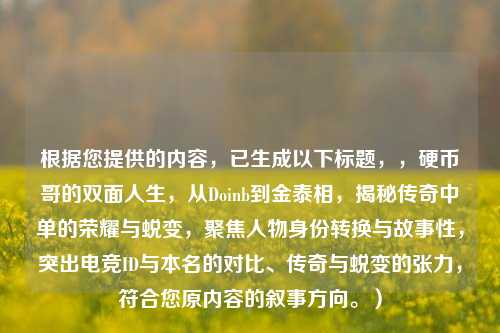 根据您提供的内容,已生成以下标题,,硬币哥的双面人生,从Doinb到金泰相,揭秘传奇中单的荣耀与蜕变,聚焦人物身份转换与故事性,突出电竞ID与本名的对比、传奇与蜕变的张力,符合您原内容的叙事方向。)
