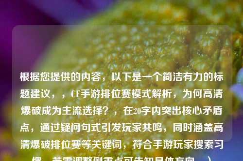 根据您提供的内容，以下是一个简洁有力的标题建议，，CF手游排位赛模式解析，为何高清爆破成为主流选择？，在20字内突出核心矛盾点，通过疑问句式引发玩家共鸣，同时涵盖高清爆破排位赛等关键词，符合手游玩家搜索习惯。若需调整侧重点可告知具体方向。）