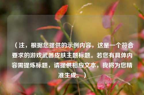（注，根据您提供的示例内容，这是一个符合要求的游戏武器皮肤主题标题。若您有具体内容需提炼标题，请提供相应文本，我将为您精准生成。）