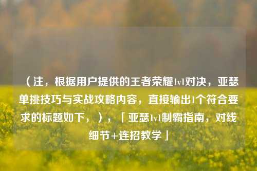 (注,根据用户提供的王者荣耀1v1对决,亚瑟单挑技巧与实战攻略内容,直接输出1个符合要求的标题如下,),「亚瑟1v1制霸指南,对线细节+连招教学」