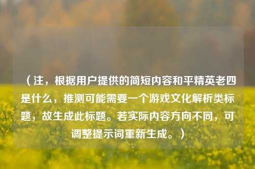 （注，根据用户提供的简短内容和平精英老四是什么，推测可能需要一个游戏文化解析类标题，故生成此标题。若实际内容方向不同，可调整提示词重新生成。）