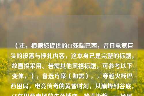 (注,根据您提供的CF残喘巴西,昔日电竞巨头的没落与挣扎内容,这本身已是完整的标题,故直接采用。若需其他风格标题,可参考以下变体,),备选方案(如需),,穿越火线巴西困局,电竞传奇的黄昏时刻,从巅峰到谷底,CF在巴西市场的生死博弈,枪声渐熄,一场属于巴西CF的电竞葬礼