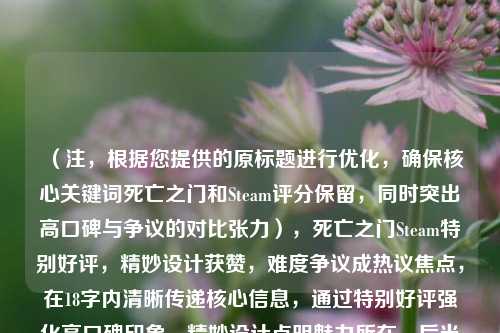 (注,根据您提供的原标题进行优化,确保核心关键词死亡之门和Steam评分保留,同时突出高口碑与争议的对比张力),死亡之门Steam特别好评,精妙设计获赞,难度争议成热议焦点,在18字内清晰传递核心信息,通过特别好评强化高口碑印象,精妙设计点明魅力所在,后半句用难度争议制造冲突感,符合游戏媒体常用标题结构,同时避免主观评价保持客观性。)