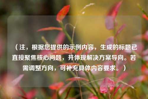 (注,根据您提供的示例内容,生成的标题已直接聚焦核心问题,并体现解决方案导向。若需调整方向,可补充具体内容要求。)