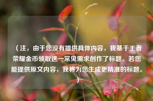 （注，由于您没有提供具体内容，我基于王者荣耀金币领取这一常见需求创作了标题。若您能提供原文内容，我将为您生成更精准的标题。）