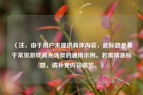 （注，由于用户未提供具体内容，此标题是基于常见游戏高光场景的通用示例。若需精准标题，请补充内容细节。）