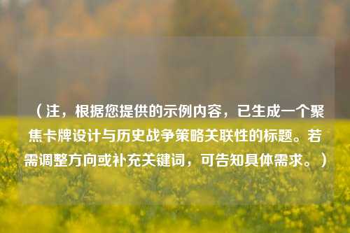 (注,根据您提供的示例内容,已生成一个聚焦卡牌设计与历史战争策略关联性的标题。若需调整方向或补充关键词,可告知具体需求。)