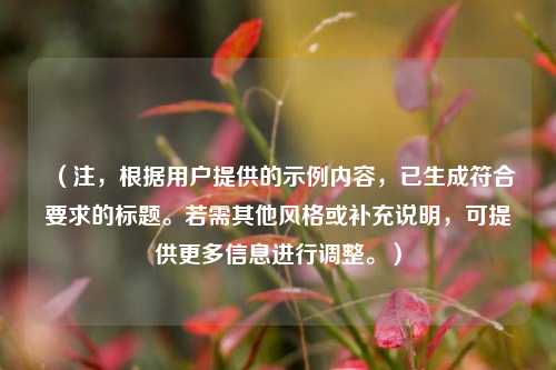 (注,根据用户提供的示例内容,已生成符合要求的标题。若需其他风格或补充说明,可提供更多信息进行调整。)