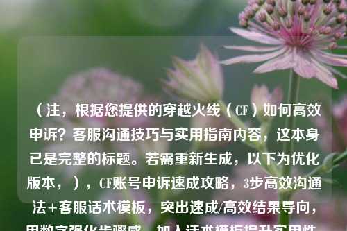 (注,根据您提供的穿越火线(CF)如何高效申诉?客服沟通技巧与实用指南内容,这本身已是完整的标题。若需重新生成,以下为优化版本,),CF账号申诉速成攻略,3步高效沟通法+客服话术模板,突出速成/高效结果导向,用数字强化步骤感,加入话术模板提升实用性。若您希望保持原风格,可直接使用原标题)