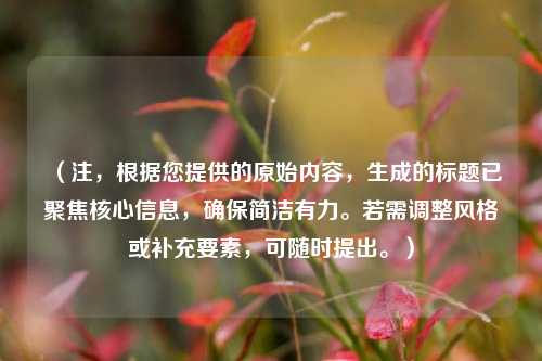 (注,根据您提供的原始内容,生成的标题已聚焦核心信息,确保简洁有力。若需调整风格或补充要素,可随时提出。)