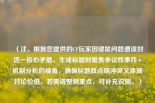 (注,根据您提供的CF玩家因键鼠问题遭误封这一核心矛盾,生成标题时聚焦争议性事件+机制分析的视角,确保标题既点明冲突又体现讨论价值。若需调整侧重点,可补充说明。)