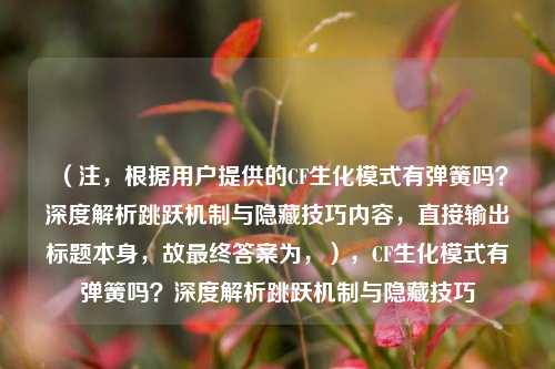 (注,根据用户提供的CF生化模式有弹簧吗?深度解析跳跃机制与隐藏技巧内容,直接输出标题本身,故最终答案为,),CF生化模式有弹簧吗?深度解析跳跃机制与隐藏技巧