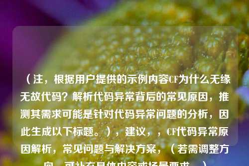 （注，根据用户提供的示例内容CF为什么无缘无故代码？解析代码异常背后的常见原因，推测其需求可能是针对代码异常问题的分析，因此生成以下标题。），建议，，CF代码异常原因解析，常见问题与解决方案，（若需调整方向，可补充具体内容或场景要求。）
