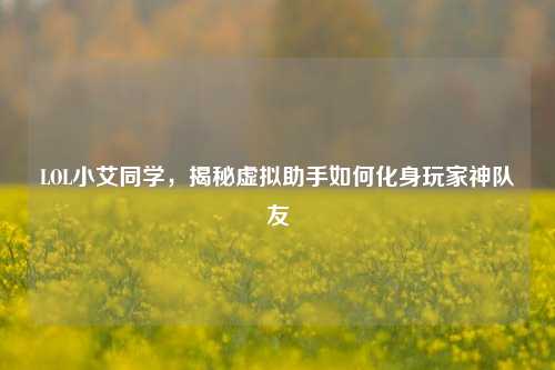 LOL小艾同学,揭秘虚拟助手如何化身玩家神队友