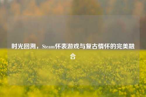 时光回溯,Steam怀表游戏与复古情怀的完美融合