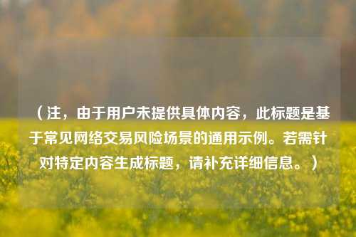 （注，由于用户未提供具体内容，此标题是基于常见网络交易风险场景的通用示例。若需针对特定内容生成标题，请补充详细信息。）