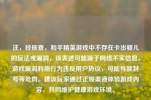注，经核查，和平精英游戏中不存在卡出婴儿的玩法或漏洞，该表述可能源于网络不实信息。游戏漏洞利用行为违反用户协议，可能导致封号等处罚。建议玩家通过正规渠道体验游戏内容，共同维护健康游戏环境。