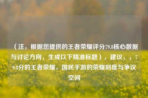 （注，根据您提供的王者荣耀评分79.8核心数据与讨论方向，生成以下精准标题），建议，，79.8分的王者荣耀，国民手游的荣耀刻度与争议空间