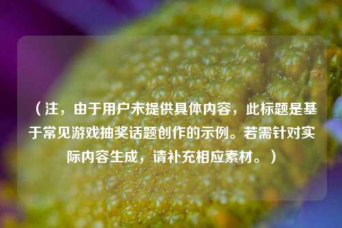 （注，由于用户未提供具体内容，此标题是基于常见游戏抽奖话题创作的示例。若需针对实际内容生成，请补充相应素材。）