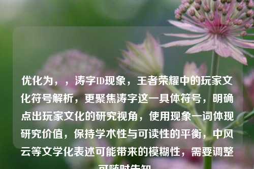 优化为,,涛字ID现象,王者荣耀中的玩家文化符号解析,更聚焦涛字这一具体符号,明确点出玩家文化的研究视角,使用现象一词体现研究价值,保持学术性与可读性的平衡,中风云等文学化表述可能带来的模糊性,需要调整可随时告知。