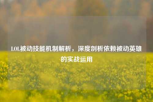 LOL被动技能机制解析，深度剖析依赖被动英雄的实战运用