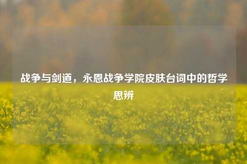 战争与剑道,永恩战争学院皮肤台词中的哲学思辨