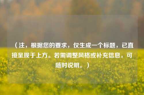 （注，根据您的要求，仅生成一个标题，已直接呈现于上方。若需调整风格或补充信息，可随时说明。）