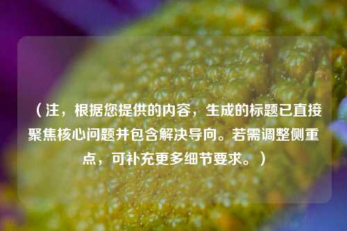 （注，根据您提供的内容，生成的标题已直接聚焦核心问题并包含解决导向。若需调整侧重点，可补充更多细节要求。）