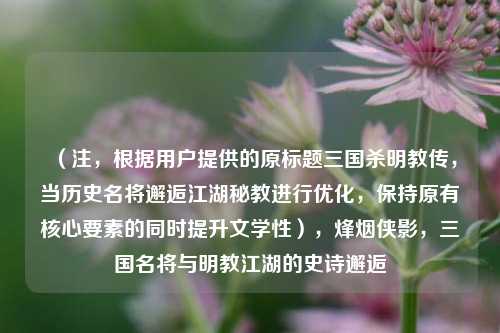 (注,根据用户提供的原标题三国杀明教传,当历史名将邂逅江湖秘教进行优化,保持原有核心要素的同时提升文学性),烽烟侠影,三国名将与明教江湖的史诗邂逅