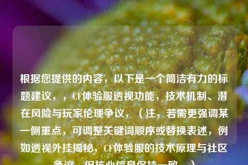 根据您提供的内容，以下是一个简洁有力的标题建议，，CF体验服透视功能，技术机制、潜在风险与玩家伦理争议，（注，若需更强调某一侧重点，可调整关键词顺序或替换表述，例如透视外挂揭秘，CF体验服的技术原理与社区争议，但核心信息保持一致。）