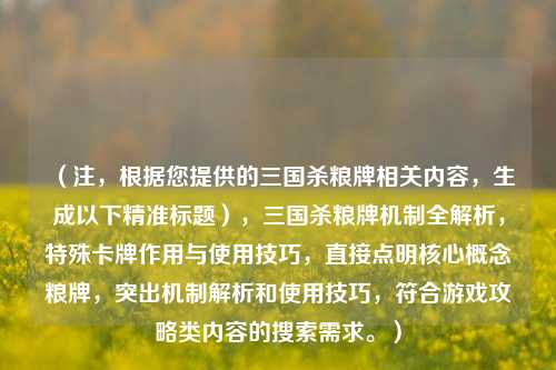 （注，根据您提供的三国杀粮牌相关内容，生成以下精准标题），三国杀粮牌机制全解析，特殊卡牌作用与使用技巧，直接点明核心概念粮牌，突出机制解析和使用技巧，符合游戏攻略类内容的搜索需求。）