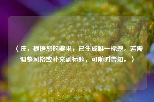 （注，根据您的要求，已生成唯一标题。若需调整风格或补充副标题，可随时告知。）
