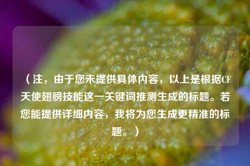 （注，由于您未提供具体内容，以上是根据CF天使翅膀技能这一关键词推测生成的标题。若您能提供详细内容，我将为您生成更精准的标题。）
