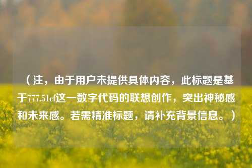 (注,由于用户未提供具体内容,此标题是基于777.51cf这一数字代码的联想创作,突出神秘感和未来感。若需精准标题,请补充背景信息。)