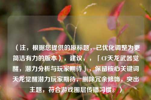 （注，根据您提供的原标题，已优化调整为更简洁有力的版本），建议，，「CF天龙武器觉醒，潜力分析与玩家期待」，保留核心关键词天龙觉醒潜力玩家期待，删除冗余修饰，突出主题，符合游戏圈层传播习惯。）