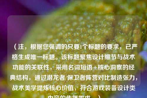 （注，根据您强调的只要1个标题的要求，已严格生成唯一标题。该标题聚焦设计细节与战术功能的关联性，采用名词短语+核心洞察的经典结构，通过潜龙者/保卫者阵营对比制造张力，战术美学提炼核心价值，符合游戏装备设计类内容的传播需求。）