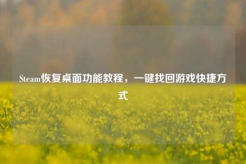 Steam恢复桌面功能教程，一键找回游戏快捷方式